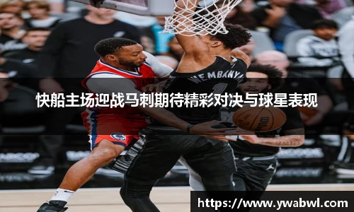 快船主场迎战马刺期待精彩对决与球星表现