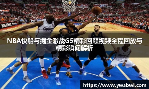 NBA快船与掘金激战G5精彩回顾视频全程回放与精彩瞬间解析